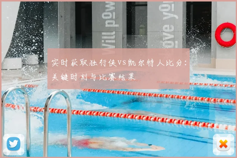 实时获取独行侠vs凯尔特人比分：关键时刻与比赛结果