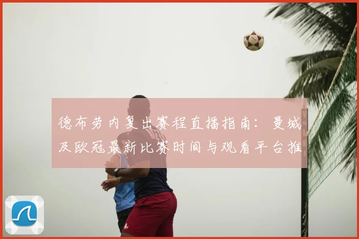 德布劳内复出赛程直播指南：曼城及欧冠最新比赛时间与观看平台推荐