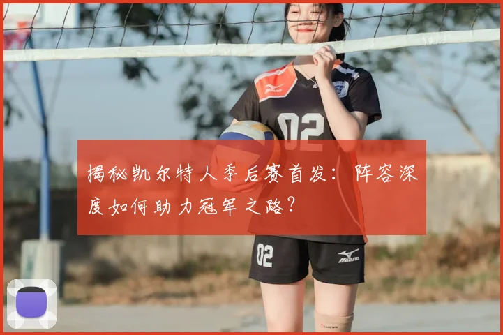 揭秘凯尔特人季后赛首发:阵容深度如何助力冠军之路?