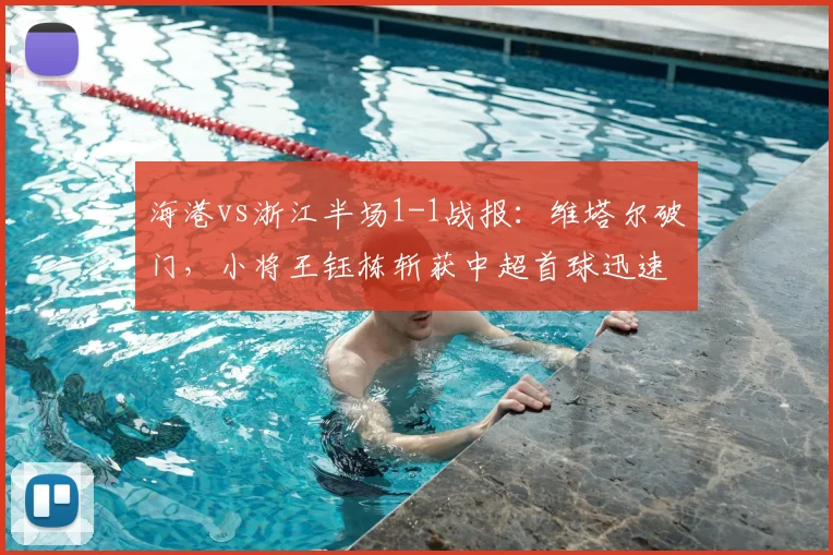 海港vs浙江半场1-1战报:维塔尔破门,小将王钰栋斩获中超首球迅速扳平