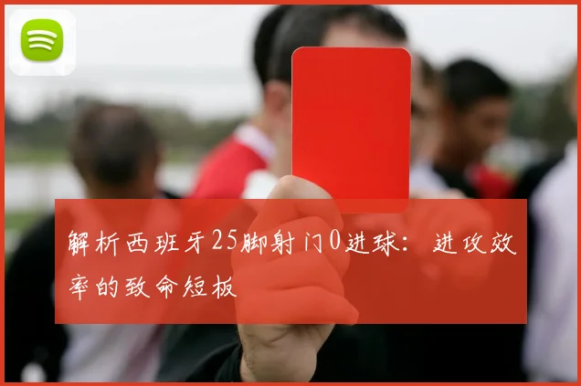 解析西班牙25脚射门0进球:进攻效率的致命短板