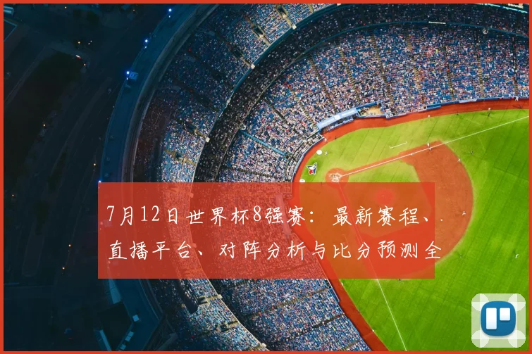 7月12日世界杯8强赛：最新赛程、直播平台、对阵分析与比分预测全攻略